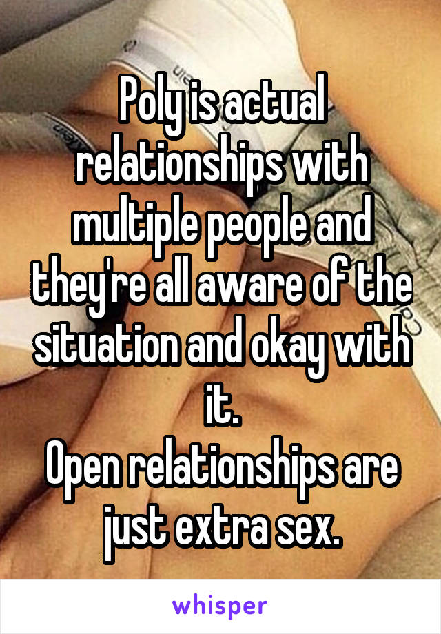 Poly is actual relationships with multiple people and they're all aware of the situation and okay with it.
Open relationships are just extra sex.