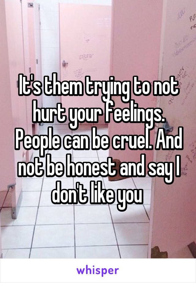 It's them trying to not hurt your feelings. People can be cruel. And not be honest and say I don't like you 