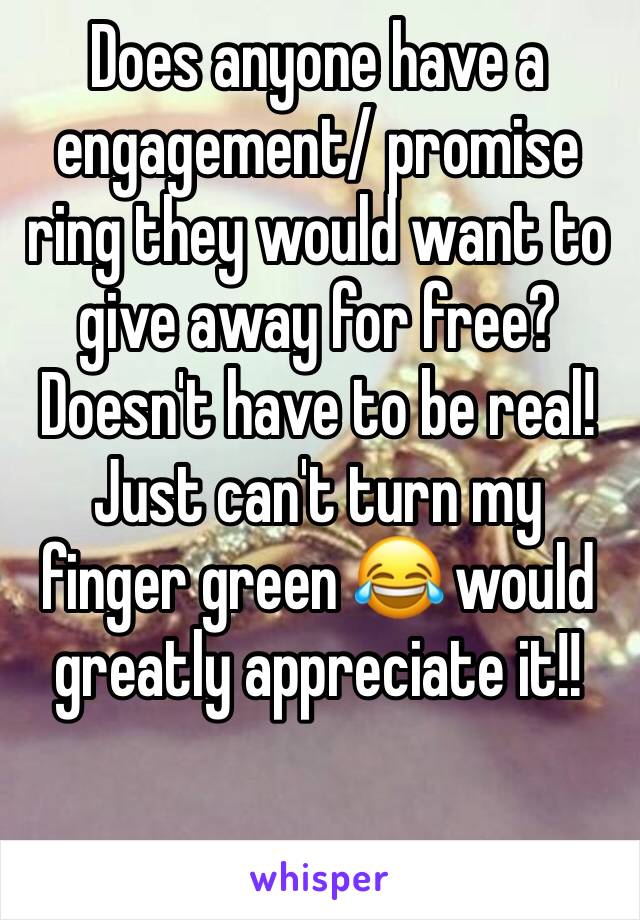 Does anyone have a engagement/ promise ring they would want to give away for free? 
Doesn't have to be real! Just can't turn my finger green 😂 would greatly appreciate it!!

