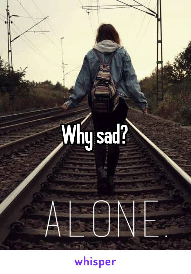 Why sad? 