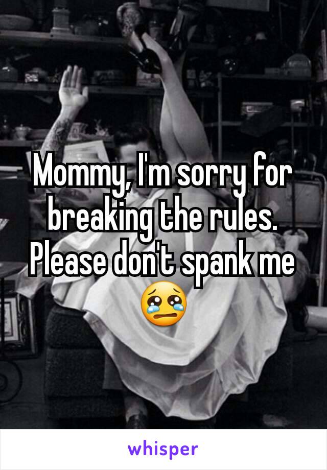 Mommy, I'm sorry for breaking the rules.  Please don't spank me 😢
