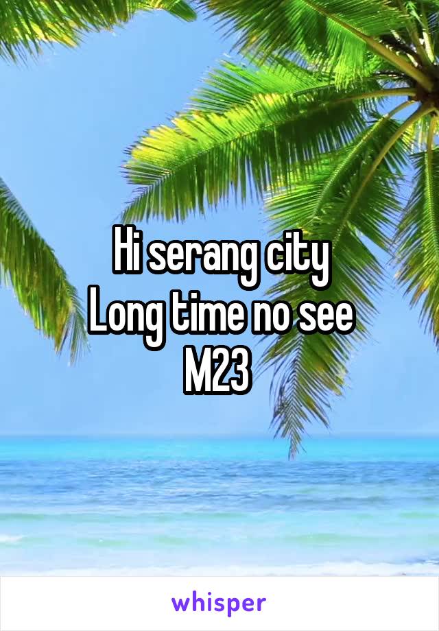 Hi serang city
Long time no see
M23 