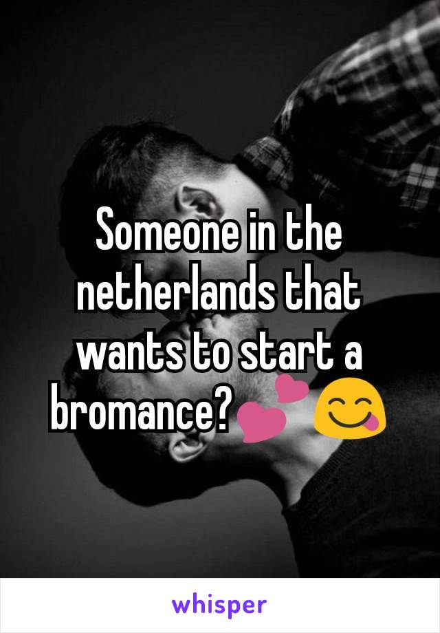 Someone in the netherlands that wants to start a bromance?💕😋