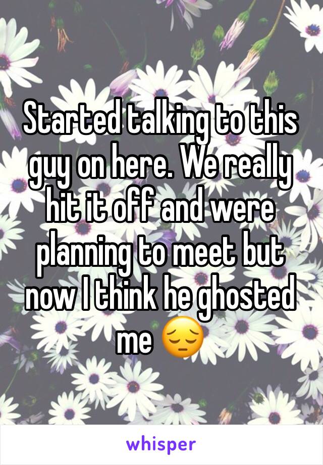 Started talking to this guy on here. We really hit it off and were planning to meet but now I think he ghosted me 😔