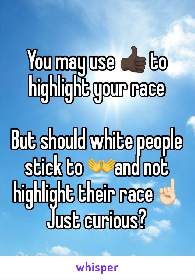 You may use 👍🏿 to highlight your race

But should white people stick to 👐and not highlight their race☝🏻
Just curious?
