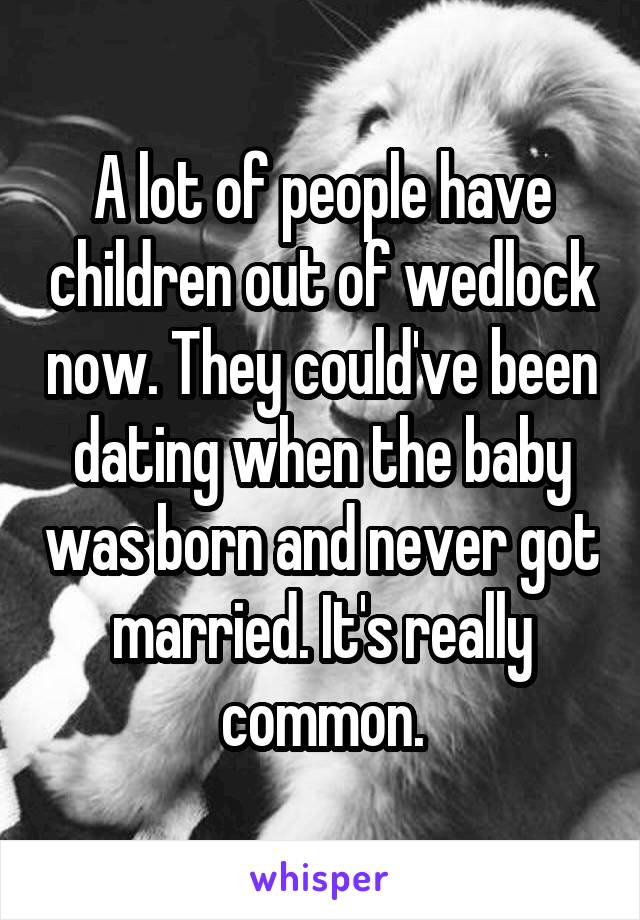 A lot of people have children out of wedlock now. They could've been dating when the baby was born and never got married. It's really common.