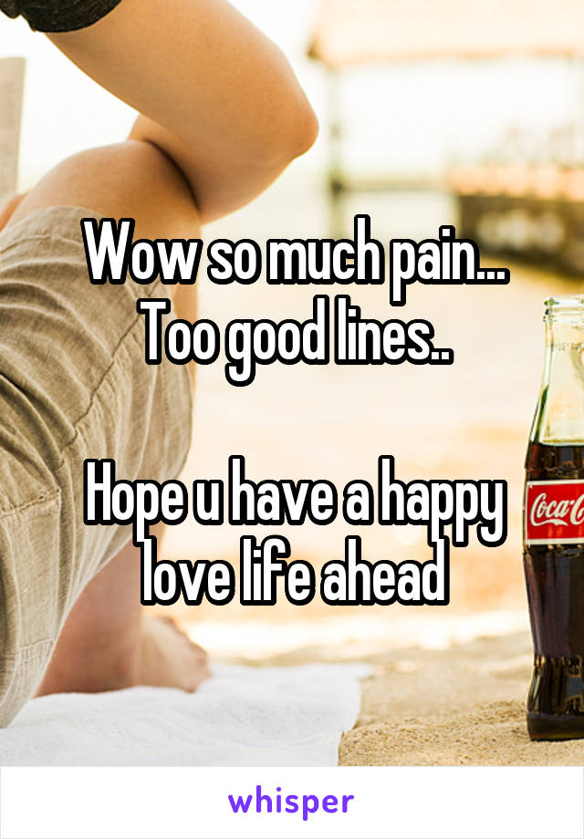 Wow so much pain... Too good lines..

Hope u have a happy love life ahead