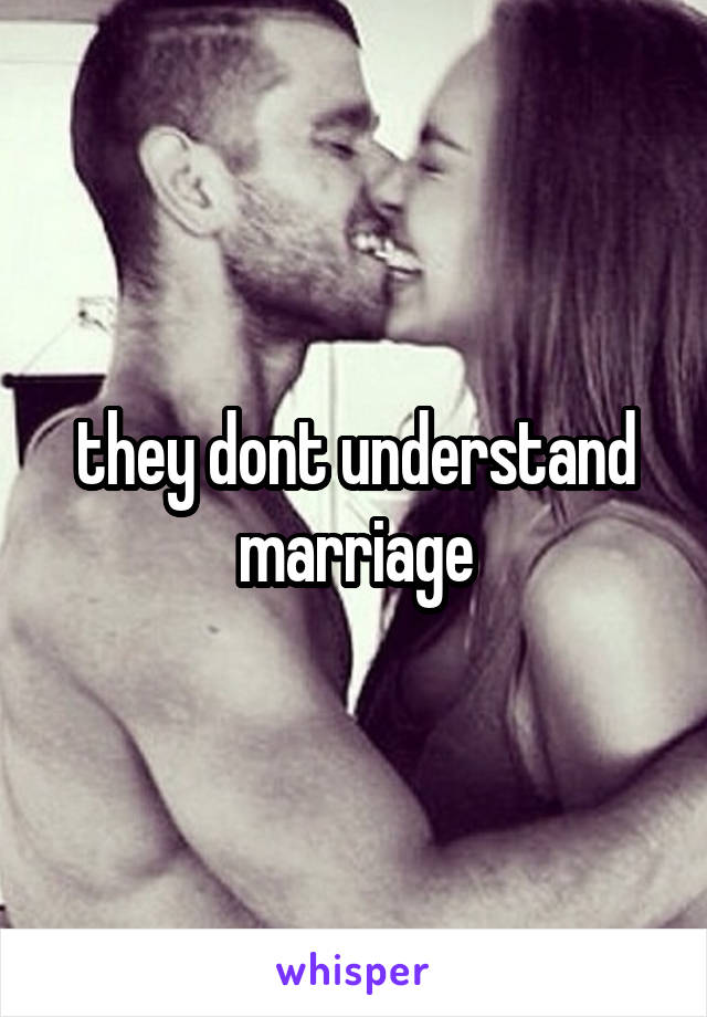 they dont understand marriage