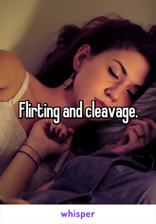 Flirting and cleavage.