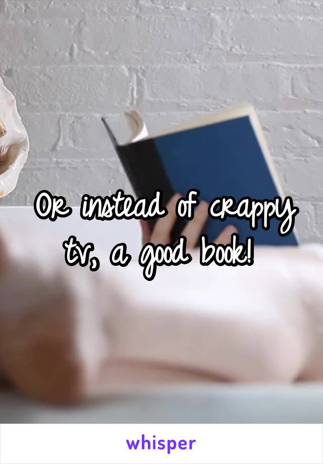 Or instead of crappy tv, a good book! 