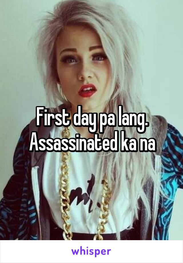 First day pa lang. Assassinated ka na