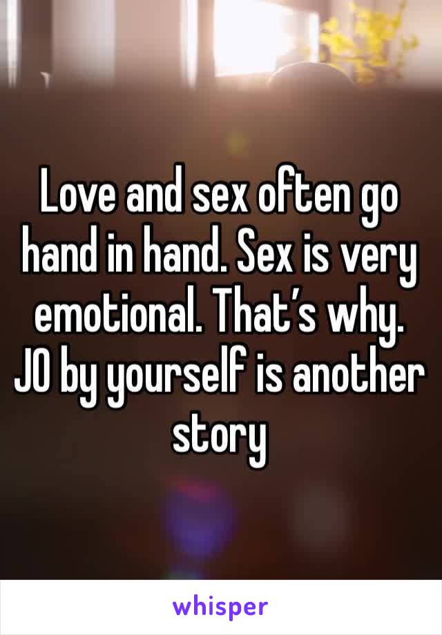 Love and sex often go hand in hand. Sex is very emotional. That’s why. JO by yourself is another story 