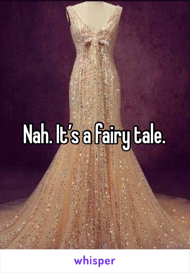 Nah. It’s a fairy tale.