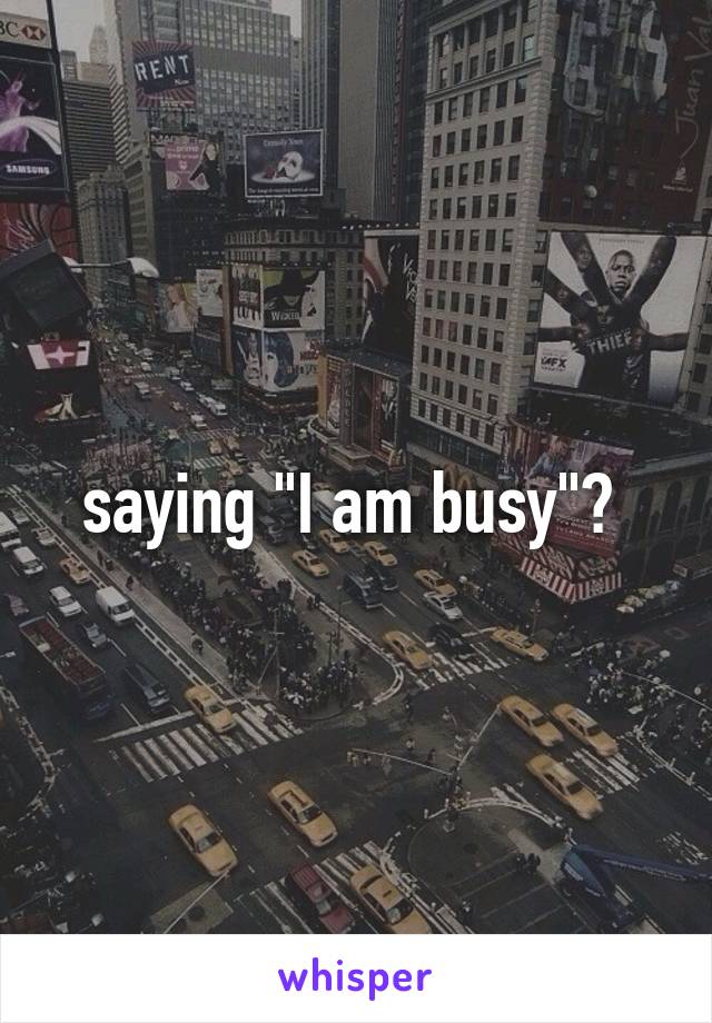 saying "I am busy"? 