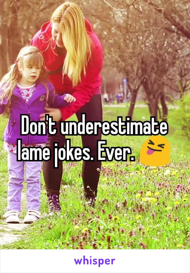Don't underestimate lame jokes. Ever. 😝