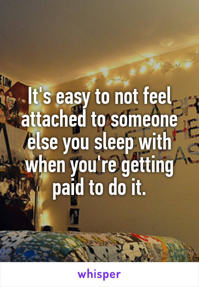 It's easy to not feel attached to someone else you sleep with when you're getting paid to do it.