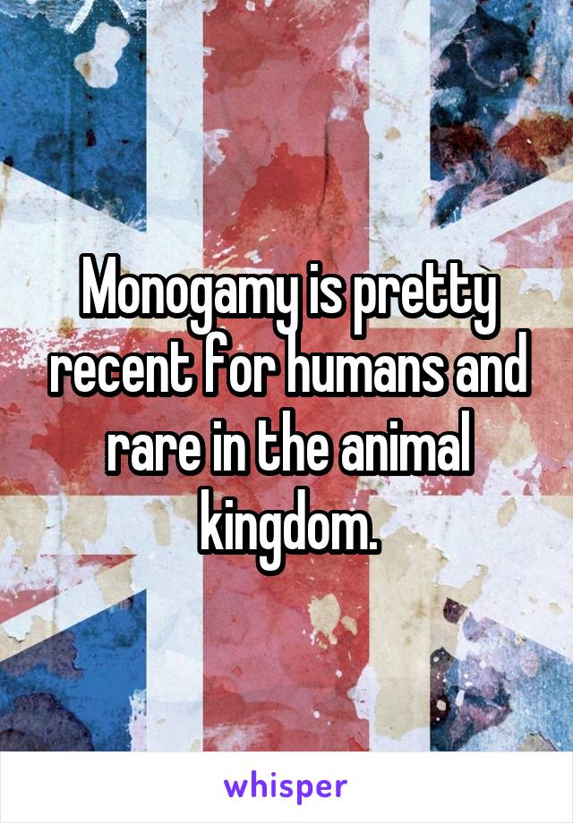 Monogamy is pretty recent for humans and rare in the animal kingdom.