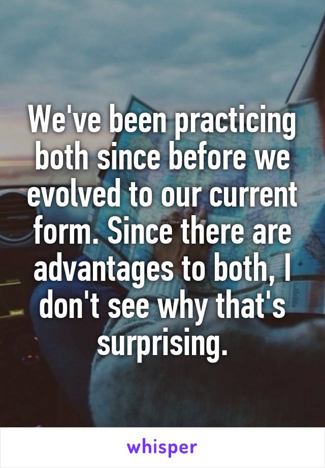 We've been practicing both since before we evolved to our current form. Since there are advantages to both, I don't see why that's surprising.