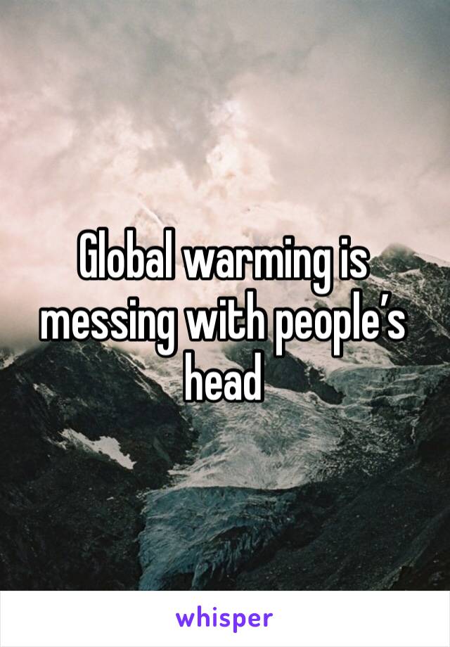 Global warming is messing with people’s head 