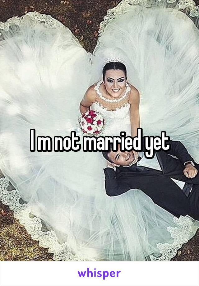 I m not married yet