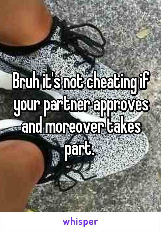 Bruh it's not cheating if your partner approves and moreover takes part. 