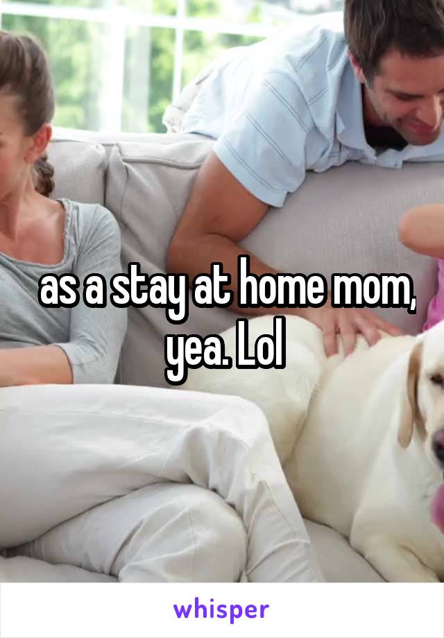  as a stay at home mom, yea. Lol
