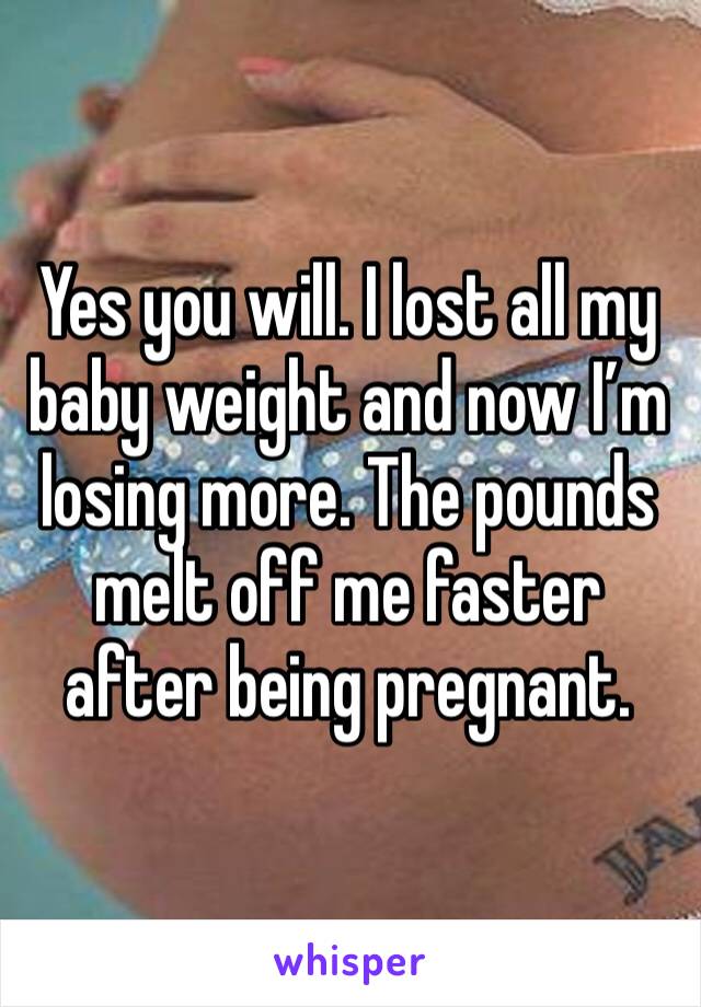 Yes you will. I lost all my baby weight and now I’m losing more. The pounds melt off me faster after being pregnant. 