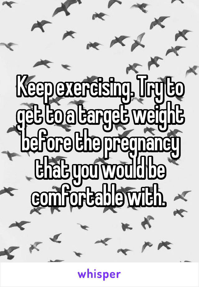 Keep exercising. Try to get to a target weight before the pregnancy that you would be comfortable with. 