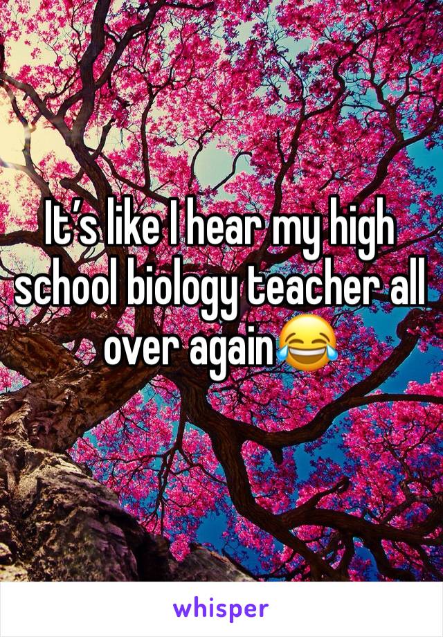 It’s like I hear my high school biology teacher all over again😂