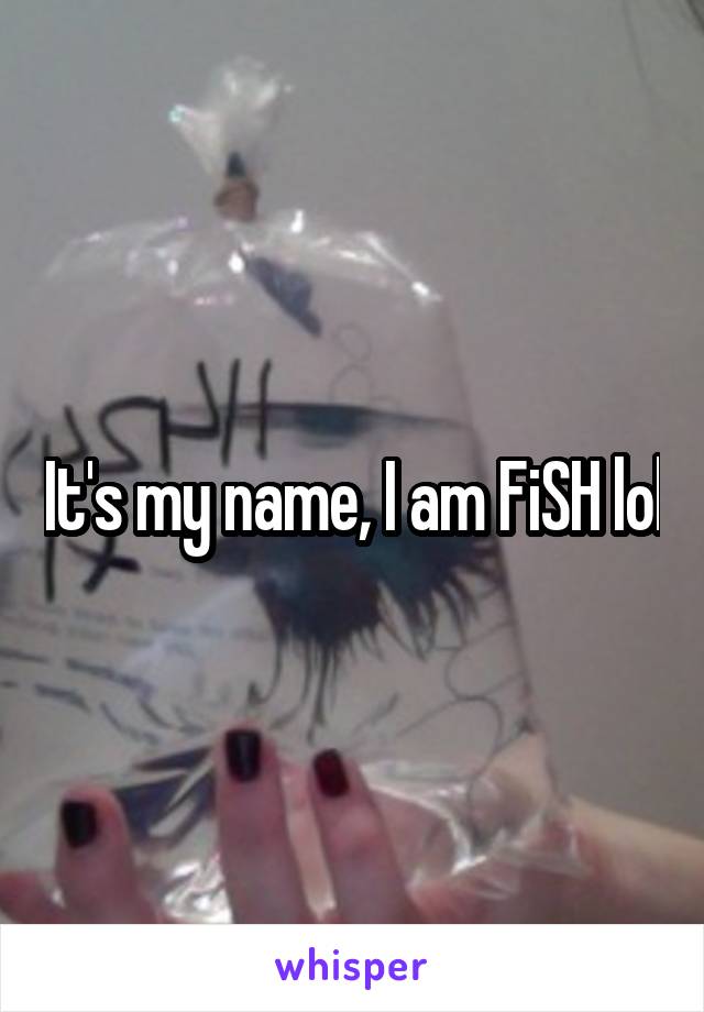 It's my name, I am FiSH lol