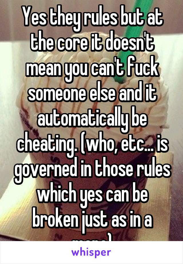 Yes they rules but at the core it doesn't mean you can't fuck someone else and it automatically be cheating. (who, etc... is governed in those rules which yes can be broken just as in a mono)