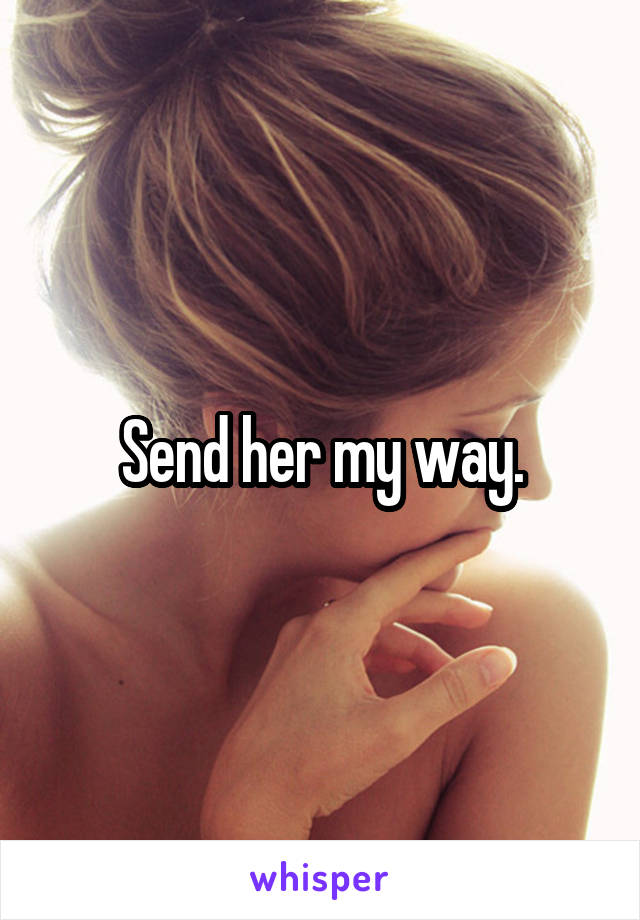 Send her my way.