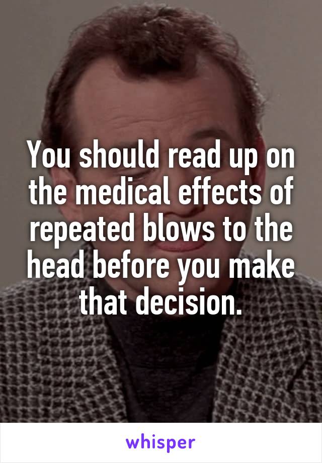 You should read up on the medical effects of repeated blows to the head before you make that decision.