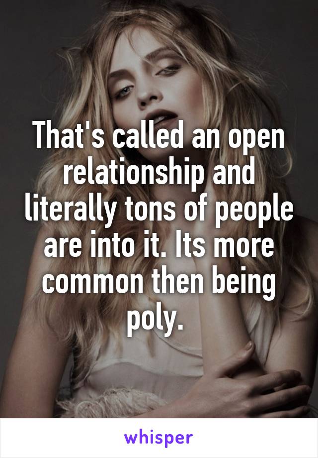 That's called an open relationship and literally tons of people are into it. Its more common then being poly. 