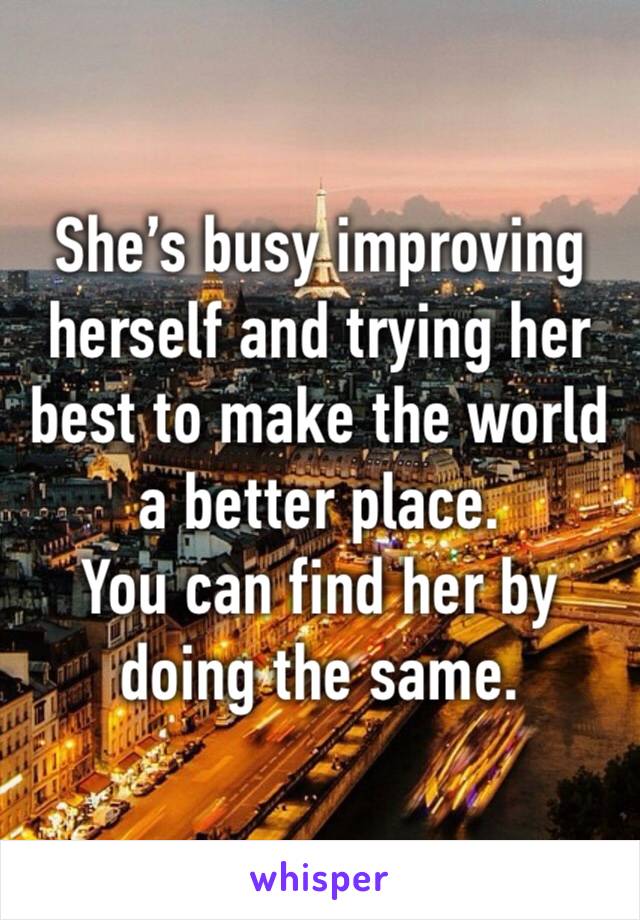 She’s busy improving herself and trying her best to make the world a better place. 
You can find her by doing the same. 