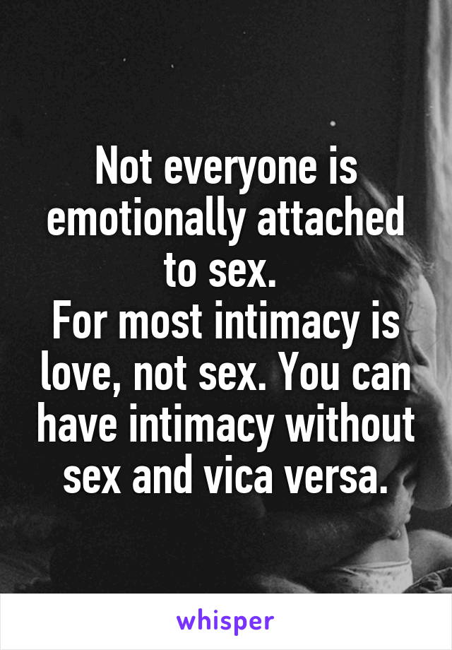 Not everyone is emotionally attached to sex. 
For most intimacy is love, not sex. You can have intimacy without sex and vica versa.