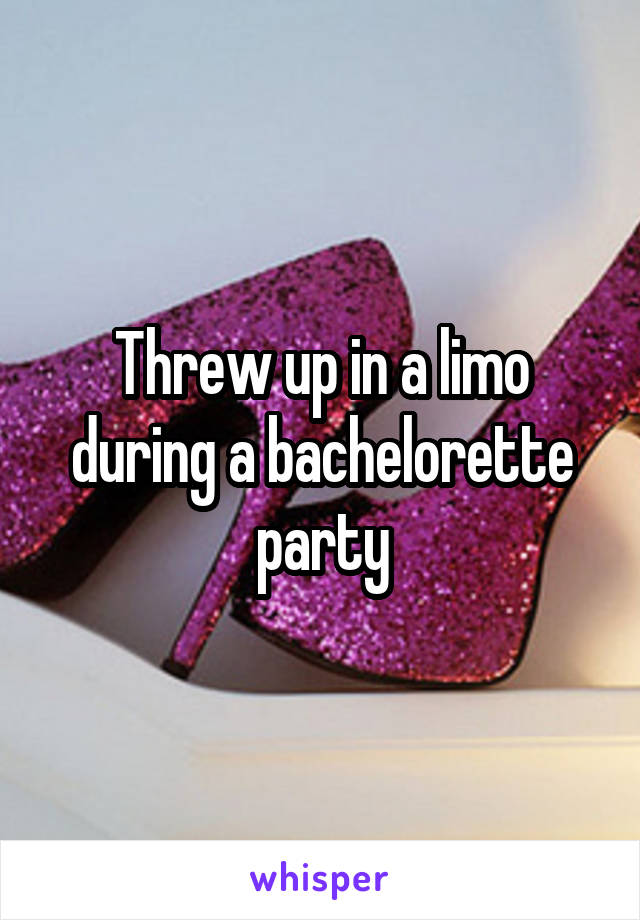 Threw up in a limo during a bachelorette party