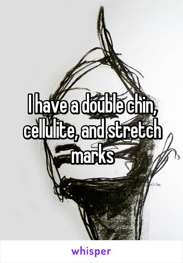 I have a double chin, cellulite, and stretch marks