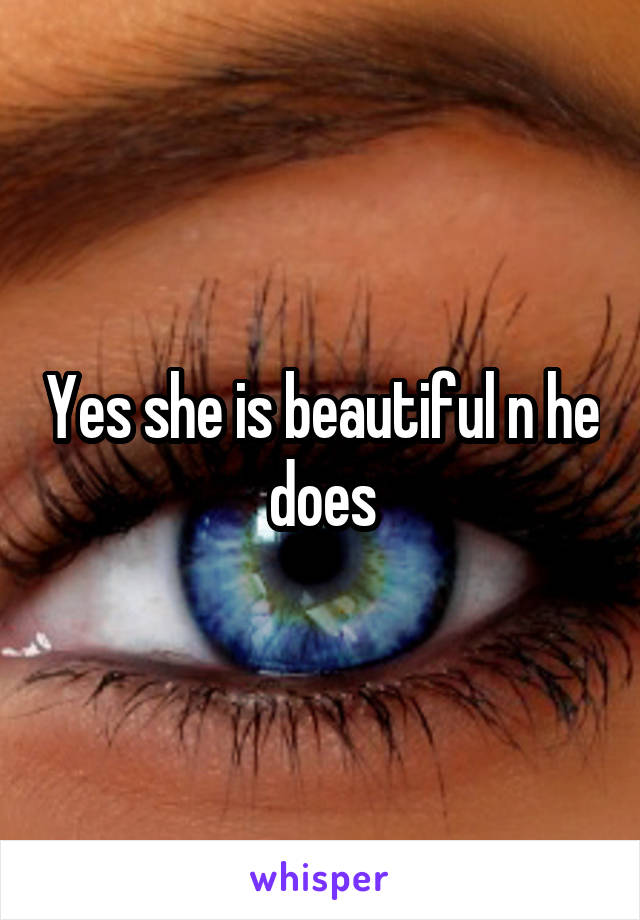 Yes she is beautiful n he does