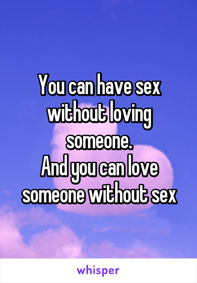 You can have sex without loving someone.
And you can love someone without sex