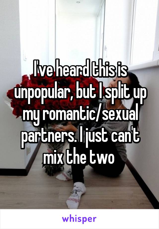 I've heard this is unpopular, but I split up my romantic/sexual partners. I just can't mix the two 