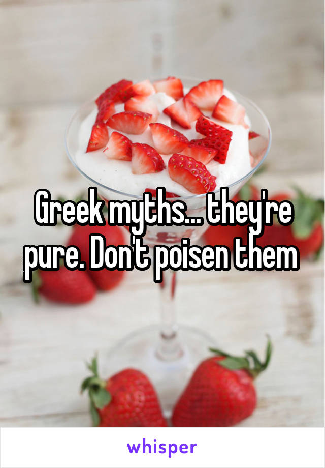 Greek myths... they're pure. Don't poisen them 