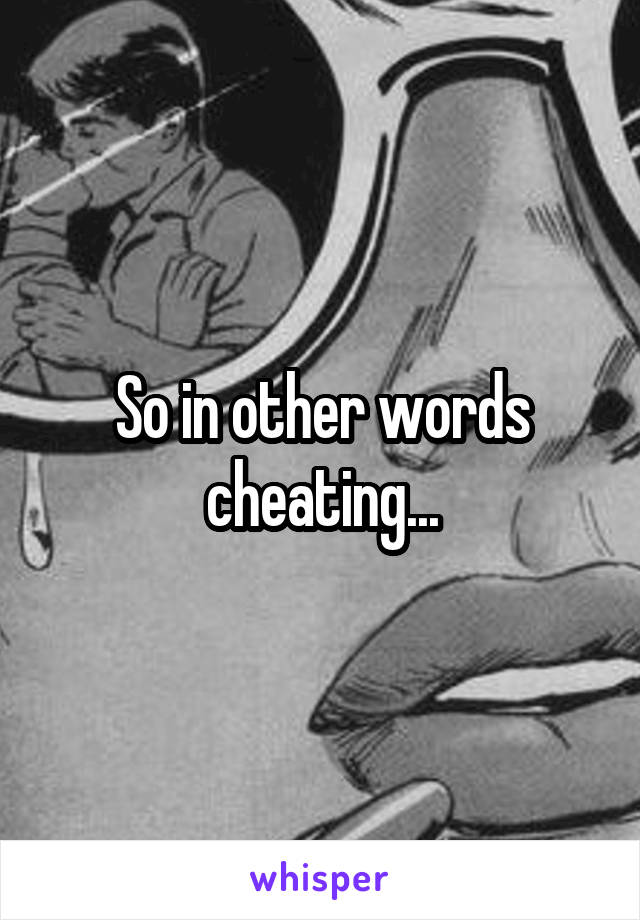 So in other words cheating...