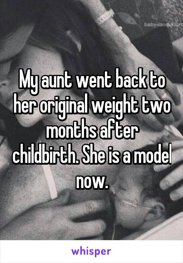 My aunt went back to her original weight two months after childbirth. She is a model now.