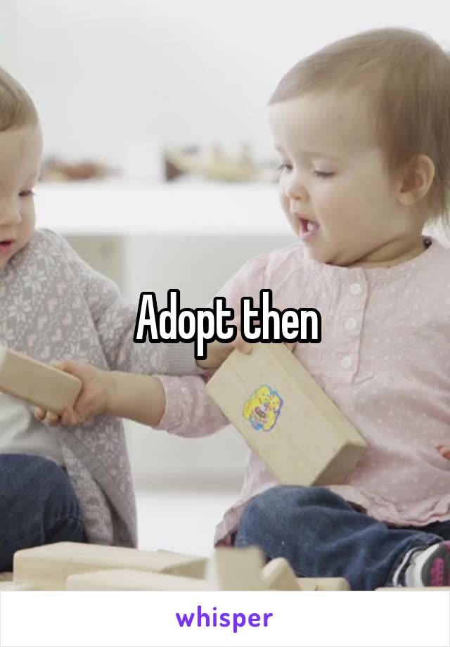 Adopt then