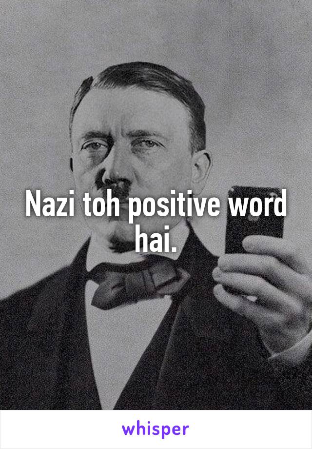 Nazi toh positive word hai.