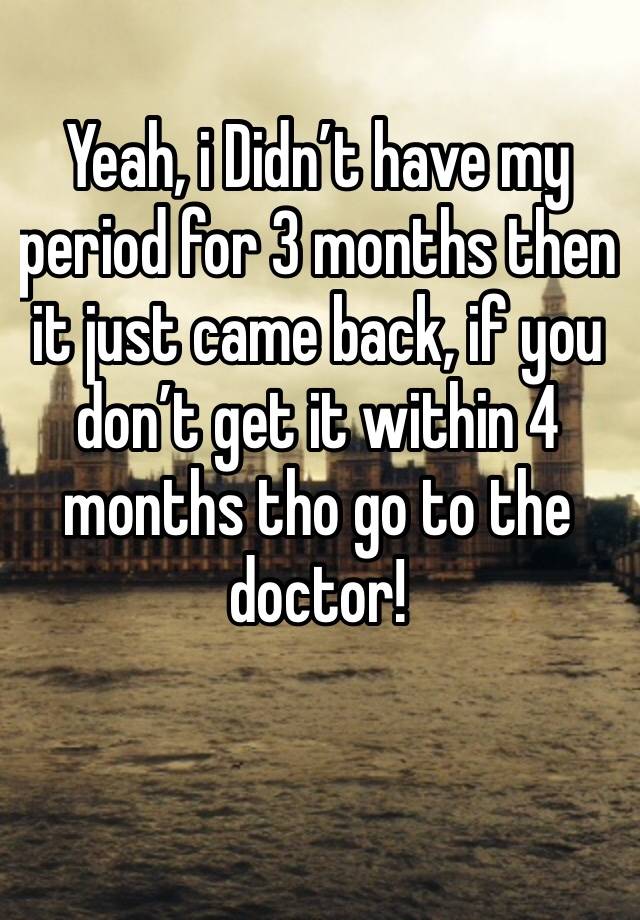 yeah-i-didn-t-have-my-period-for-3-months-then-it-just-came-back-if