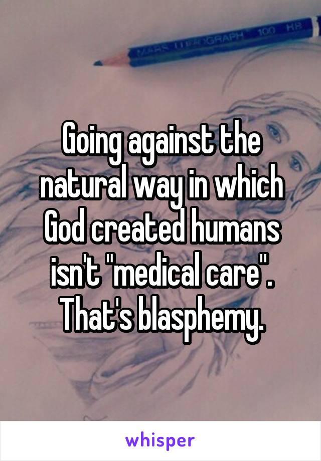 Going against the natural way in which God created humans isn't "medical care".
That's blasphemy.