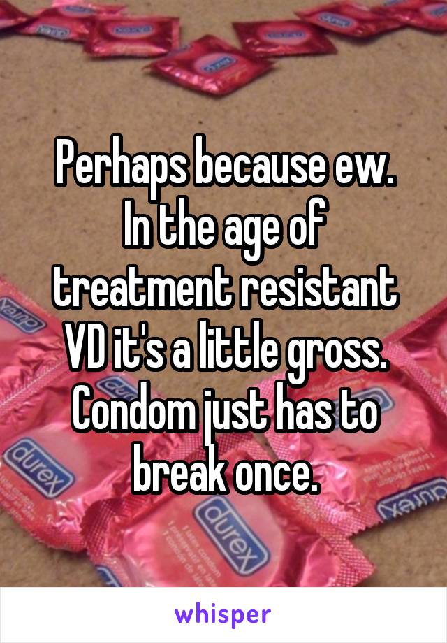 Perhaps because ew.
In the age of treatment resistant VD it's a little gross.
Condom just has to break once.