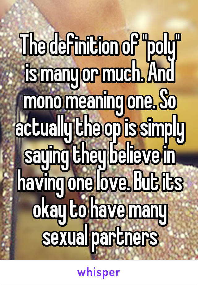 The definition of "poly" is many or much. And mono meaning one. So actually the op is simply saying they believe in having one love. But its okay to have many sexual partners